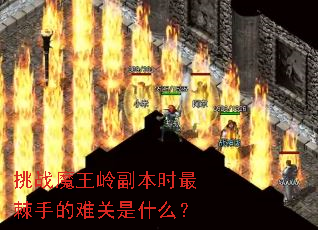 挑战魔王岭副本时最棘手的难关是什么? 挑战魔王岭副本时最棘手的难关是什么?