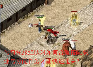 传奇私服组队时如何合理搭配职业与分配任务才能快速通关? 传奇私服组队时如何合理搭配职业与分配任务才能快速通关?