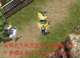 如何在传奇游戏中打出胜者为王?掌握这些技巧轻松斩获高分 如何在传奇游戏中打出胜者为王?掌握这些技巧轻松斩获高分