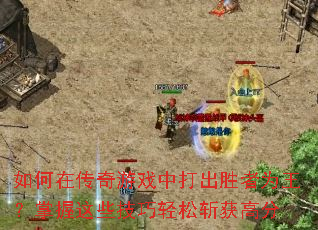 如何在传奇游戏中打出胜者为王?掌握这些技巧轻松斩获高分 如何在传奇游戏中打出胜者为王?掌握这些技巧轻松斩获高分