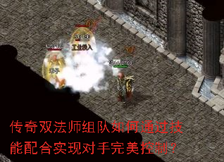 传奇双法师组队如何通过技能配合实现对手完美控制? 传奇双法师组队如何通过技能配合实现对手完美控制?