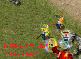 传奇新服开荒攻略与高频疑问全解答? 传奇新服开荒攻略与高频疑问全解答?