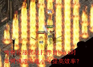 传奇私服团战打赤月boss时如何快速清理小怪提高效率? 传奇私服团战打赤月boss时如何快速清理小怪提高效率?