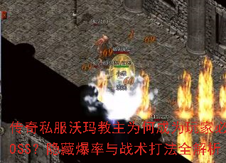 传奇私服沃玛教主为何成为玩家必争BOSS?隐藏爆率与战术打法全解析 传奇私服沃玛教主为何成为玩家必争BOSS?隐藏爆率与战术打法全解析