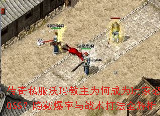 传奇私服沃玛教主为何成为玩家必争BOSS?隐藏爆率与战术打法全解析 传奇私服沃玛教主为何成为玩家必争BOSS?隐藏爆率与战术打法全解析