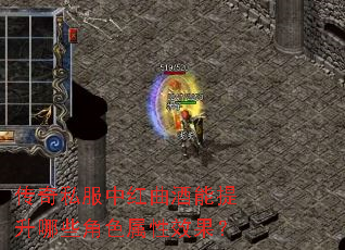 传奇私服中红曲酒能提升哪些角色属性效果? 传奇私服中红曲酒能提升哪些角色属性效果?