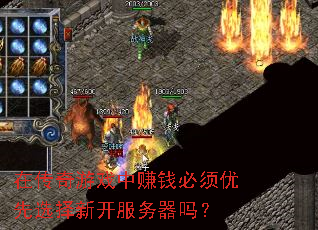在传奇游戏中赚钱必须优先选择新开服务器吗? 在传奇游戏中赚钱必须优先选择新开服务器吗?