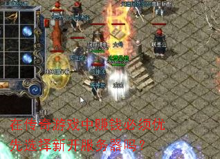 在传奇游戏中赚钱必须优先选择新开服务器吗? 在传奇游戏中赚钱必须优先选择新开服务器吗?