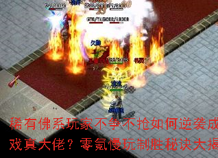 稀有佛系玩家不争不抢如何逆袭成传奇游戏真大佬?零氪慢玩制胜秘诀大揭秘? 稀有佛系玩家不争不抢如何逆袭成传奇游戏真大佬?零氪慢玩制胜秘诀大揭秘?