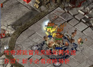 传奇游戏首充奖励如何快速获取?新手必看攻略解析 传奇游戏首充奖励如何快速获取?新手必看攻略解析