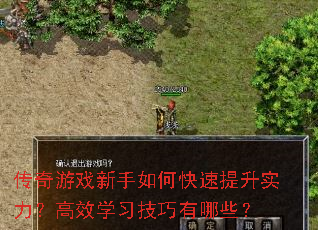 传奇游戏新手如何快速提升实力?高效学习技巧有哪些? 传奇游戏新手如何快速提升实力?高效学习技巧有哪些?