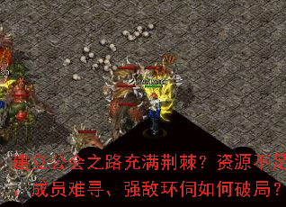 建立公会之路充满荆棘?资源不足、成员难寻、强敌环伺如何破局? 建立公会之路充满荆棘?资源不足、成员难寻、强敌环伺如何破局?