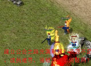 建立公会之路充满荆棘?资源不足、成员难寻、强敌环伺如何破局? 建立公会之路充满荆棘?资源不足、成员难寻、强敌环伺如何破局?