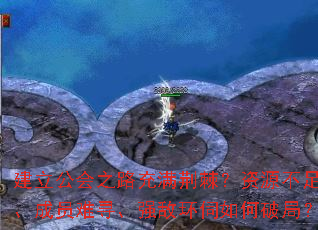 建立公会之路充满荆棘?资源不足、成员难寻、强敌环伺如何破局? 建立公会之路充满荆棘?资源不足、成员难寻、强敌环伺如何破局?