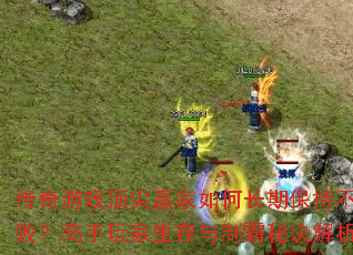 传奇游戏顶尖赢家如何长期保持不败?<a href=