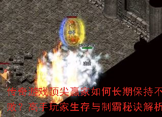 传奇游戏顶尖赢家如何长期保持不败?高手玩家生存与制霸秘诀解析 传奇游戏顶尖赢家如何长期保持不败?高手玩家生存与制霸秘诀解析