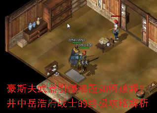 豪斯夫武器引爆难题如何破解?井中岳浩府战士的终极攻略解析 豪斯夫武器引爆难题如何破解?井中岳浩府战士的终极攻略解析