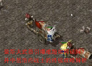 豪斯夫武器引爆难题如何破解?井中岳浩府战士的终极攻略解析 豪斯夫武器引爆难题如何破解?井中岳浩府战士的终极攻略解析