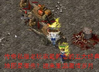 传奇私服老玩家最怀念的五大经典地图是哪些?速来重温激情岁月 传奇私服老玩家最怀念的五大经典地图是哪些?速来重温激情岁月
