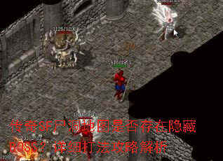 传奇SF尸洞地图是否存在隐藏BOSS?详细打法攻略解析 传奇SF尸洞地图是否存在隐藏BOSS?详细打法攻略解析