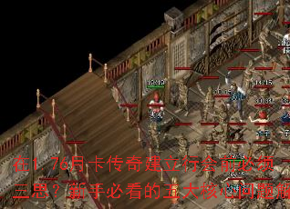 在1.76月卡传奇建立行会前必须三思?新手必看的五大核心问题解析 在1.76月卡传奇建立行会前必须三思?新手必看的五大核心问题解析