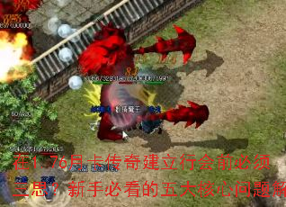 在1.76月卡传奇建立行会前必须三思?新手必看的五大核心问题解析 在1.76月卡传奇建立行会前必须三思?新手必看的五大核心问题解析