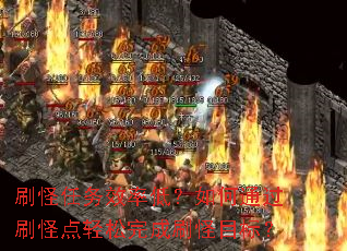 刷怪任务效率低?如何通过刷怪点轻松完成刷怪目标? 刷怪任务效率低?如何通过刷怪点轻松完成刷怪目标?