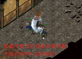 热血传奇法师技能如何搭配才能在PVP中占据优势? 热血传奇法师技能如何搭配才能在PVP中占据优势?