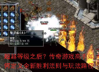 超越等级之后?传奇游戏高手如何定义全新胜利法则与玩法路径 超越等级之后?传奇游戏高手如何定义全新胜利法则与玩法路径