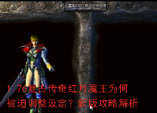1.76复古传奇红月魔王为何被迫调整设定?新版攻略解析 1.76复古传奇红月魔王为何被迫调整设定?新版攻略解析