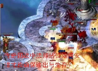 传奇团战中法师站位如何安排才能确保输出与生存? 传奇团战中法师站位如何安排才能确保输出与生存?