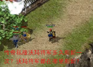 传奇私服沃玛将军多久刷新一次?沃玛将军都在哪里刷新? 传奇私服沃玛将军多久刷新一次?沃玛将军都在哪里刷新?