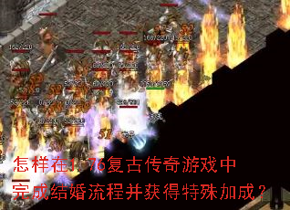 怎样在1.76复古传奇游戏中完成结婚流程并获得特殊加成? 怎样在1.76复古传奇游戏中完成结婚流程并获得特殊加成?