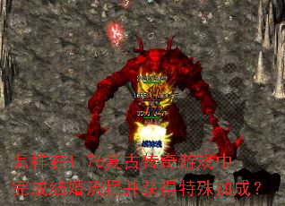 怎样在1.76复古传奇游戏中完成结婚流程并获得特殊加成? 怎样在1.76复古传奇游戏中完成结婚流程并获得特殊加成?