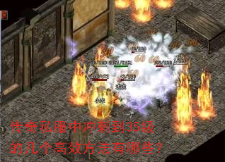 传奇私服中冲刺到35级的几个高效方法有哪些? 传奇私服中冲刺到35级的几个高效方法有哪些?