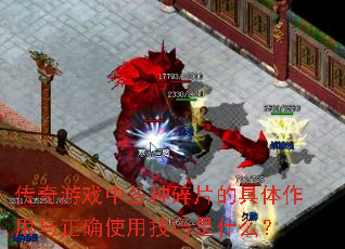 传奇游戏中各种碎片的具体作用与正确使用技巧是什么? 传奇游戏中各种碎片的具体作用与正确使用技巧是什么?