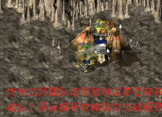 传奇法师团队的无敌神话是否存在破绽?深度解析攻略助你突破瓶颈 传奇法师团队的无敌神话是否存在破绽?深度解析攻略助你突破瓶颈