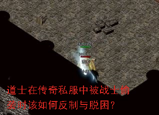 道士在传奇私服中被战士偷袭时该如何反制与脱困? 道士在传奇私服中被战士偷袭时该如何反制与脱困?