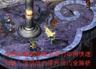 传奇私服高级战士战力如何快速突破?顶级战力提升技巧全解析 传奇私服高级战士战力如何快速突破?顶级战力提升技巧全解析