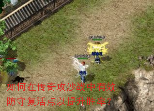 如何在传奇攻沙战中有效防守复活点以提升胜率? 如何在传奇攻沙战中有效防守复活点以提升胜率?
