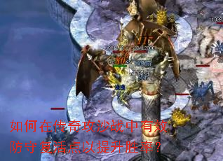如何在传奇攻沙战中有效防守复活点以提升胜率? 如何在传奇攻沙战中有效防守复活点以提升胜率?