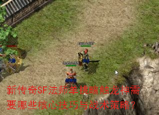 新传奇SF法师单挑暗触龙神需要哪些核心技巧与战术策略? 新传奇SF法师单挑暗触龙神需要哪些核心技巧与战术策略?