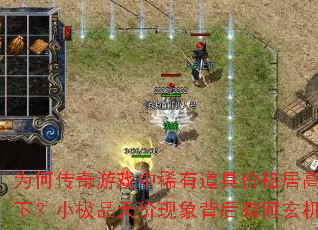 为何传奇游戏中稀有道具价格居高不下?小极品天价现象背后有何玄机? 为何传奇游戏中稀有道具价格居高不下?小极品天价现象背后有何玄机?