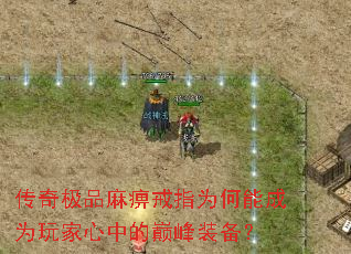 传奇极品麻痹戒指为何能成为玩家心中的巅峰装备? 传奇极品麻痹戒指为何能成为玩家心中的巅峰装备?