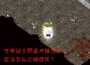 传奇战士野蛮冲撞技能应该怎么正确使用? 传奇战士野蛮冲撞技能应该怎么正确使用?