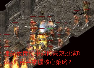 迷失版传奇中如何高效扮演Boss角色并掌握核心策略? 迷失版传奇中如何高效扮演Boss角色并掌握核心策略?