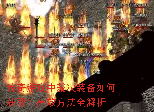 传奇游戏中裁决装备如何获取?高效方法全解析 传奇游戏中裁决装备如何获取?高效方法全解析