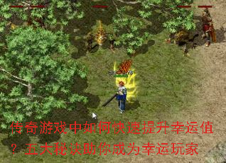 传奇游戏中如何快速提升幸运值?五大秘诀助你成为幸运玩家 传奇游戏中如何快速提升幸运值?五大秘诀助你成为幸运玩家