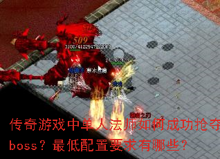 传奇游戏中单人法师如何成功抢夺boss?最低配置要求有哪些? 传奇游戏中单人法师如何成功抢夺boss?最低配置要求有哪些?