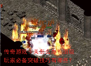 传奇游戏卡关怎么办?顶级玩家必备突破技巧有哪些? 传奇游戏卡关怎么办?顶级玩家必备突破技巧有哪些?